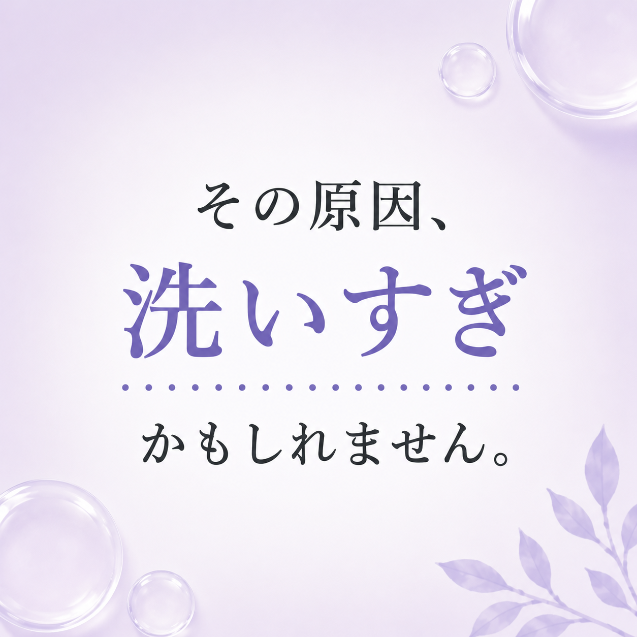 その原因、洗いすぎかもしれません